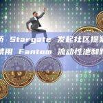 跨链桥 Stargate 发起社区提案投票，拟禁用 Fantom 流动性池和跨链路径