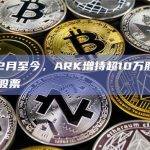 5月22月至今，ARK增持超10万股Coinbase股票