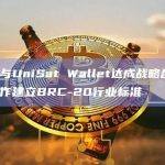 火必与UniSat Wallet达成战略合作，将合作建立BRC-20行业标准
