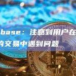 Coinbase：注意到用户在快捷、高级的交易中遇到问题