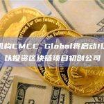 风投机构CMCC Global将启动1亿美元基金，以投资区块链项目初创公司