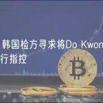 WSJ：韩国检方寻求将Do Kwon引渡回韩国进行指控