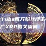 某YouTube百万粉丝博主账号被盗并推广XRP相关骗局