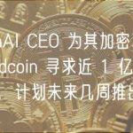 OpenAI CEO 为其加密项目 Worldcoin 寻求近 1 亿美元融资，计划未来几周推出
