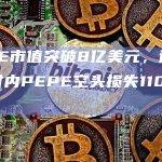 PEPE市值突破8亿美元，过去24小时内PEPE空头损失1100万美元