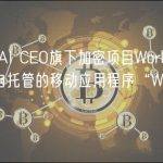 OpenAI CEO旗下加密项目Worldcoin推出自托管的移动应用程序“World App”