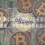 风投机构CMCC Global正在启动1亿美元基金，将投资区块链初创公司