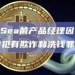 OpenSea前产品经理因内幕交易被判犯有欺诈和洗钱罪