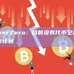 LayerZero：目前没有代币空投或上市计划