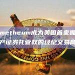 Prometheum成为美国首家拥有数字资产证券托管权的经纪交易商