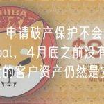Bittrex：申请破产保护不会影响 Bittrex Global，4月底之前没有从平台提取资金的客户资产仍然是安全的
