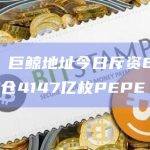 数据：巨鲸地址今日斥资622ETH加仓4147亿枚PEPE
