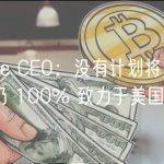 Coinbase CEO：没有计划将业务迁出美国，仍 100% 致力于美国市场