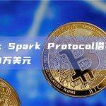 Maker：Spark Protocol借贷金额已突破100万美元