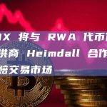 OPNX 将与 RWA 代币化服务提供商 Heimdall 合作，推出索赔交易市场