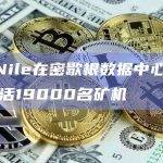 BitNile在密歇根数据中心部署并激活19000名矿机