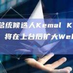 土耳其总统候选人Kemal Kılıçdaroğlu：将在上台后扩大Web3平台采用