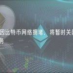 币安：因比特币网络拥堵，将暂时关闭 BTC 提款服务
