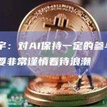 谢治宇：对AI保持一定的参与度 但又要非常谨慎看待浪潮