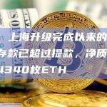 数据：上海升级完成以来的ETH质押存款已超过提款，净质押余额约4340枚ETH