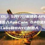 加密KOL：5月17日解锁的APE代币将主要流入ApeCoin DAO金库、Yuga Labs和BAYC创始人