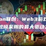 Polygon联创：Web3游戏是加密货币大规模采用的最大驱动力之一