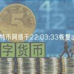 比特币网络于22:03:33恢复出块