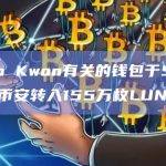 与Do Kwon有关的钱包于5月6日向币安转入155万枚LUNA
