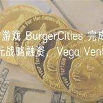 元宇宙游戏 BurgerCities 完成 400 万美元战略融资，Vega Ventures 领投