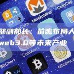 工信部副部长：前瞻布局人工智能、web3.0等未来产业