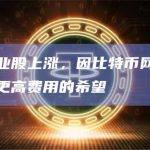 比特币矿业股上涨，因比特币网络拥堵激起了未来更高费用的希望