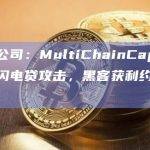 安全公司：MultiChainCapital遭受闪电贷攻击，黑客获利约10ETH