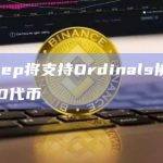 BitKeep将支持Ordinals协议和BRC-20代币