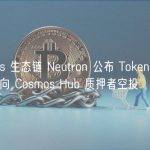 Cosmos 生态链 Neutron 公布 Token 发行计划，将向 Cosmos Hub 质押者空投