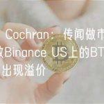 Adam Cochran：传闻做市商退出导致Binance US上的BTC/USD价格出现溢价