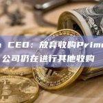 BitGo CEO：放弃收购Prime Trust后，公司仍在进行其他收购