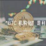 “BTC 机构化”是利好？