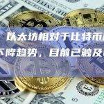 数据：以太坊相对于比特币的价值呈下降趋势，目前已触及0.0615