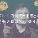 BNB Chain 在测试网上推出与EVM兼容的第 2 层网络 opBNB