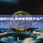 加密交易所OSL申请香港数字资产零售交易许可
