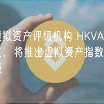 香港虚拟资产评级机构 HKVAC 正式成立，将推出虚拟资产指数和交易所评级
