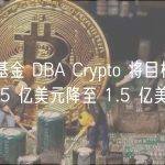 加密基金 DBA Crypto 将目标募资额从 5 亿美元降至 1.5 亿美元