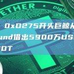数据：0xD275开头巨鲸从Compound借出5900万USDC买入USDT