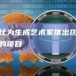 苏富比为生成艺术家推出区块链驱动的项目