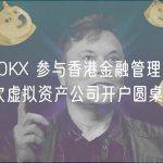 欧易 OKX 参与香港金融管理局举办第二次虚拟资产公司开户圆桌会议