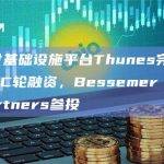 数字支付基础设施平台Thunes完成6000万美元C轮融资，Bessemer Venture Partners参投