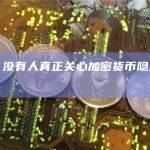 观点：没有人真正关心加密货币隐私的问题