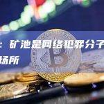 报告：矿池是网络犯罪分子的新洗钱场所