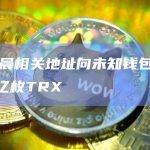 孙宇晨相关地址向未知钱包转入近4亿枚TRX