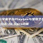 电商元宇宙平台Playbux与爱奇艺合作推出Watch to Earn功能